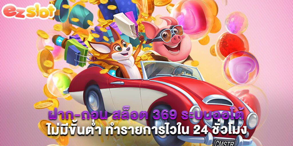 ฝาก-ถอน สล็อต 369 ระบบออโต้ ไม่มีขั้นต่ำ ทำรายการไวใน 24 ชั่วโมง 1 ฝาก-ถอน สล็อต 369 ระบบออโต้ ไม่มีขั้นต่ำ ทำรายการไวใน 24 ชั่วโมง