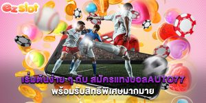 เริ่มต้นง่าย ๆ กับ สมัครแทงบอลauto77 พร้อมรับสิทธิพิเศษมากมาย